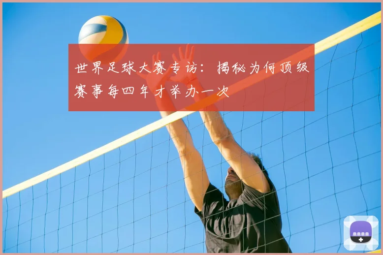 世界足球大赛专访:揭秘为何顶级赛事每四年才举办一次