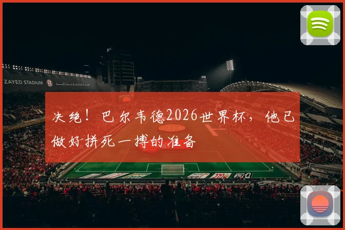 决绝！巴尔韦德2026世界杯，他已做好拼死一搏的准备