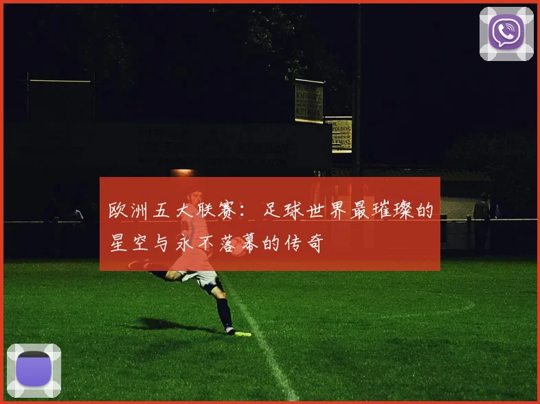 欧洲五大联赛：足球世界最璀璨的星空与永不落幕的传奇