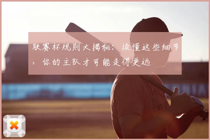 联赛杯规则大揭秘：读懂这些细节，你的主队才可能走得更远