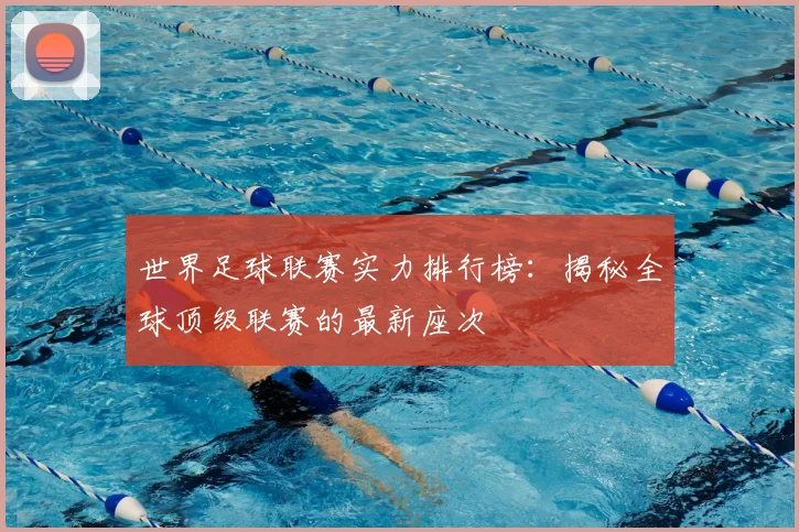 世界足球联赛实力排行榜：揭秘全球顶级联赛的最新座次
