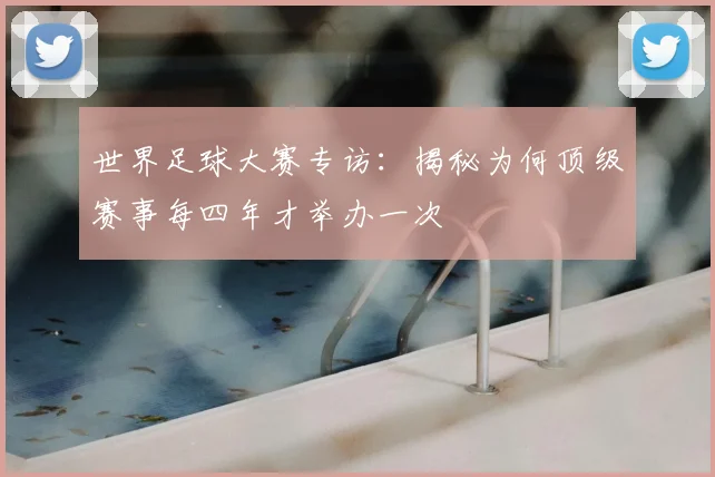 世界足球大赛专访:揭秘为何顶级赛事每四年才举办一次