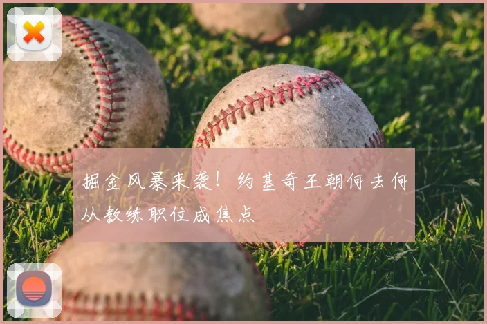掘金风暴来袭!约基奇王朝何去何从教练职位成焦点