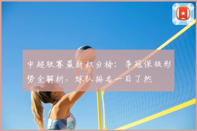中超联赛最新积分榜：争冠保级形势全解析，球队排名一目了然