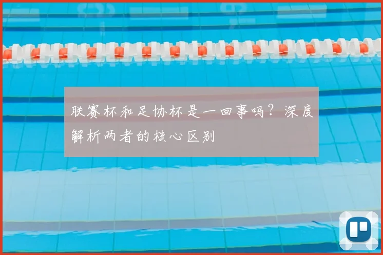 联赛杯和足协杯是一回事吗？深度解析两者的核心区别